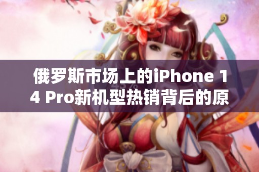 俄罗斯市场上的iPhone 14 Pro新机型热销背后的原因分析