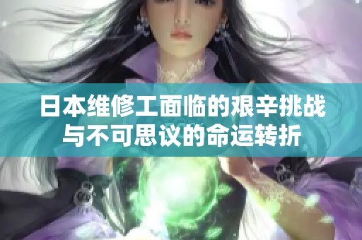 日本维修工面临的艰辛挑战与不可思议的命运转折