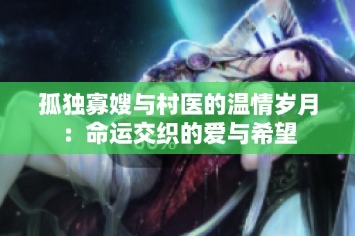 孤独寡嫂与村医的温情岁月：命运交织的爱与希望