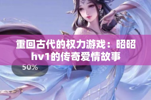 重回古代的权力游戏：昭昭hv1的传奇爱情故事