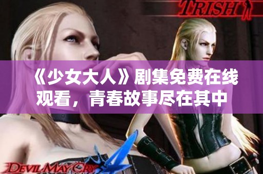 《少女大人》剧集免费在线观看，青春故事尽在其中