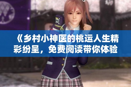 《乡村小神医的桃运人生精彩纷呈，免费阅读带你体验》