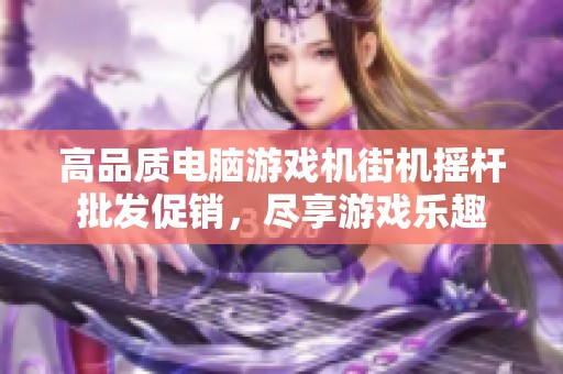 高品质电脑游戏机街机摇杆批发促销，尽享游戏乐趣