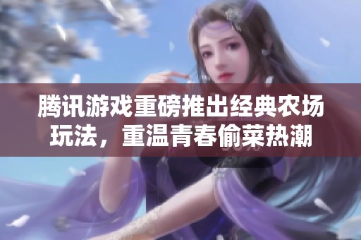 腾讯游戏重磅推出经典农场玩法，重温青春偷菜热潮