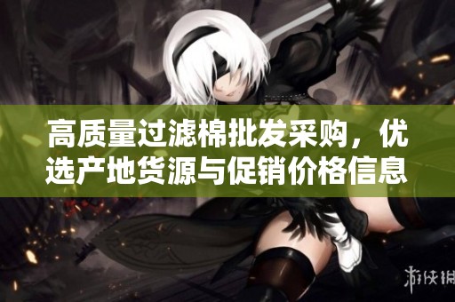 高质量过滤棉批发采购，优选产地货源与促销价格信息