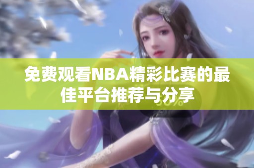 免费观看NBA精彩比赛的最佳平台推荐与分享