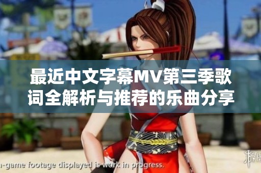 最近中文字幕MV第三季歌词全解析与推荐的乐曲分享