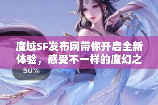 魔域SF发布网带你开启全新体验，感受不一样的魔幻之旅！
