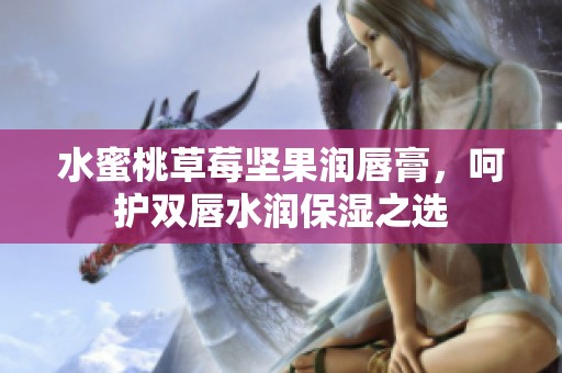 水蜜桃草莓坚果润唇膏，呵护双唇水润保湿之选