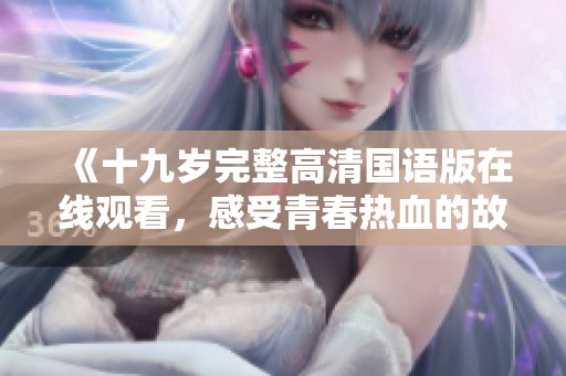 《十九岁完整高清国语版在线观看，感受青春热血的故事》