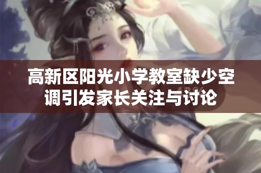 高新区阳光小学教室缺少空调引发家长关注与讨论