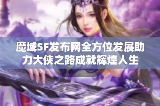 魔域SF发布网全方位发展助力大侠之路成就辉煌人生