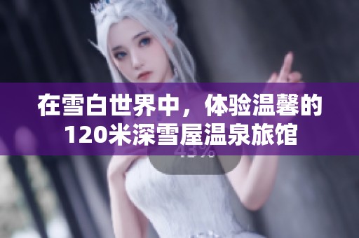 在雪白世界中，体验温馨的120米深雪屋温泉旅馆