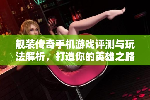 靓装传奇手机游戏评测与玩法解析，打造你的英雄之路