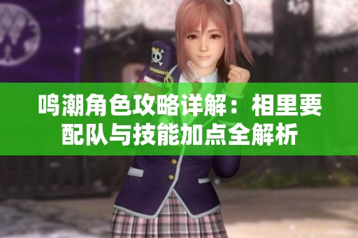 鸣潮角色攻略详解：相里要配队与技能加点全解析