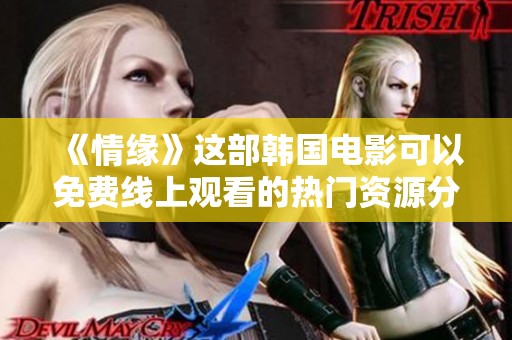 《情缘》这部韩国电影可以免费线上观看的热门资源分享