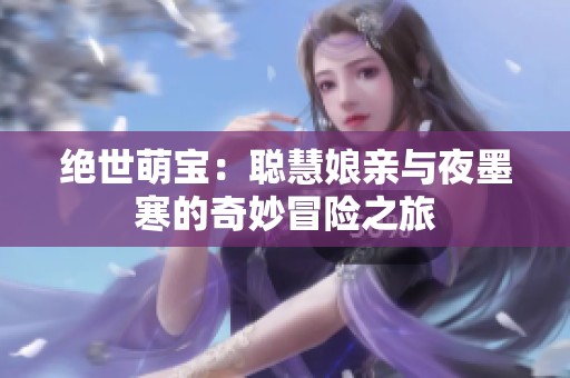 绝世萌宝：聪慧娘亲与夜墨寒的奇妙冒险之旅