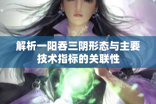 解析一阳吞三阴形态与主要技术指标的关联性