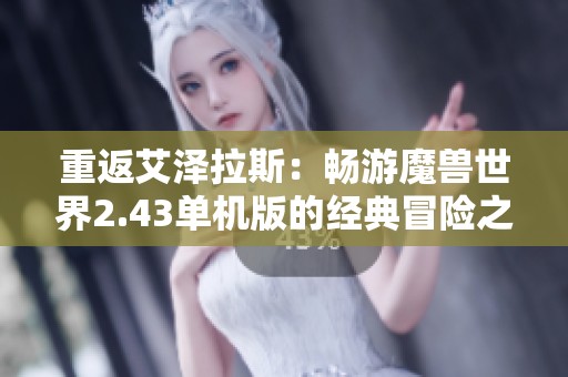 重返艾泽拉斯：畅游魔兽世界2.43单机版的经典冒险之旅