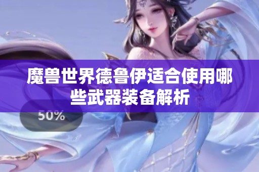 魔兽世界德鲁伊适合使用哪些武器装备解析