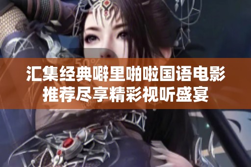 汇集经典噼里啪啦国语电影推荐尽享精彩视听盛宴