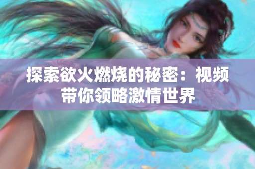 探索欲火燃烧的秘密：视频带你领略激情世界