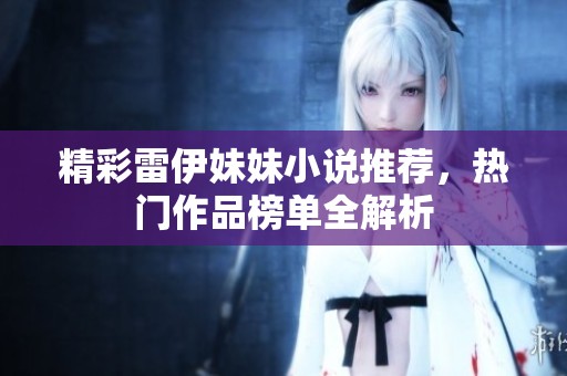 精彩雷伊妹妹小说推荐，热门作品榜单全解析