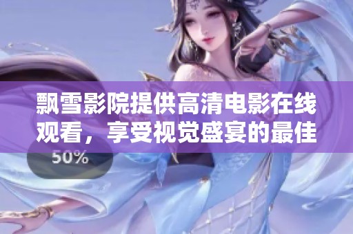 飘雪影院提供高清电影在线观看，享受视觉盛宴的最佳选择