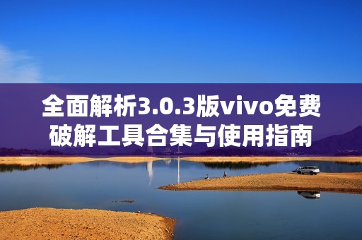 全面解析3.0.3版vivo免费破解工具合集与使用指南
