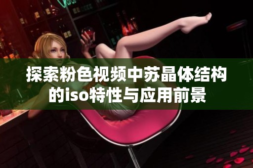 探索粉色视频中苏晶体结构的iso特性与应用前景