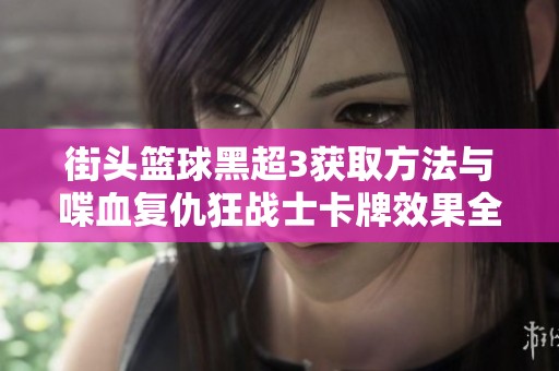街头篮球黑超3获取方法与喋血复仇狂战士卡牌效果全面评测