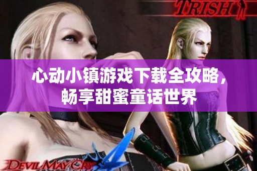 心动小镇游戏下载全攻略，畅享甜蜜童话世界