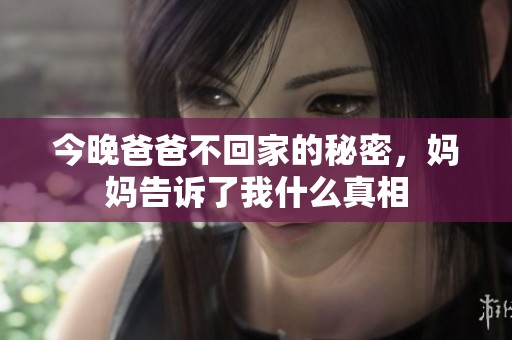今晚爸爸不回家的秘密，妈妈告诉了我什么真相