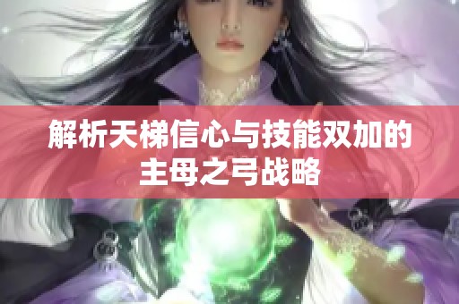 解析天梯信心与技能双加的主母之弓战略