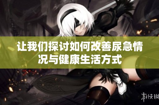 让我们探讨如何改善尿急情况与健康生活方式