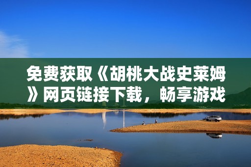 免费获取《胡桃大战史莱姆》网页链接下载，畅享游戏乐趣