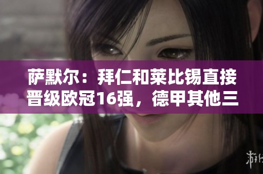 萨默尔：拜仁和莱比锡直接晋级欧冠16强，德甲其他三队争夺附加赛资格
