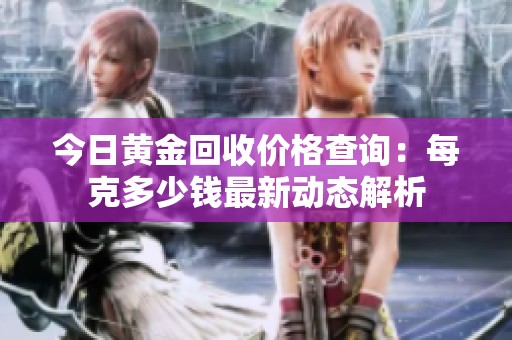 今日黄金回收价格查询：每克多少钱最新动态解析