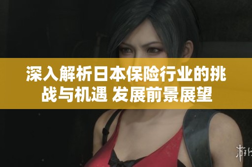 深入解析日本保险行业的挑战与机遇 发展前景展望