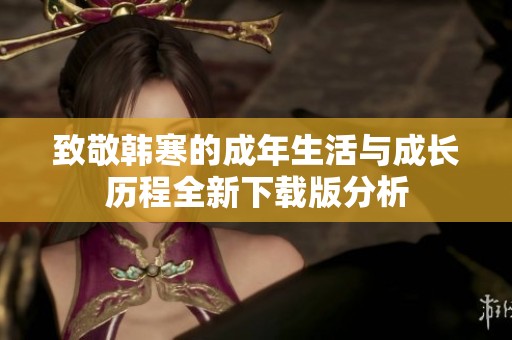 致敬韩寒的成年生活与成长历程全新下载版分析