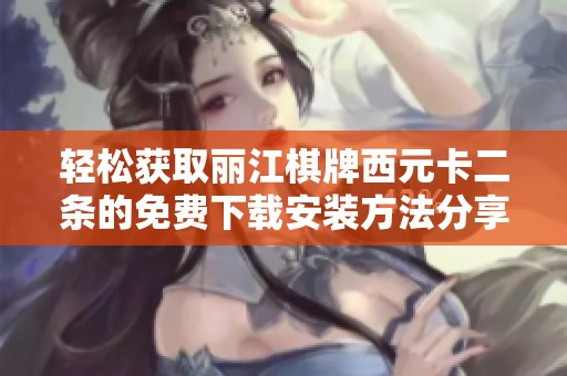 轻松获取丽江棋牌西元卡二条的免费下载安装方法分享