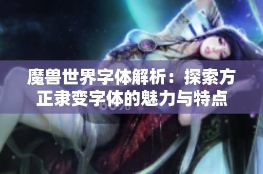 魔兽世界字体解析：探索方正隶变字体的魅力与特点