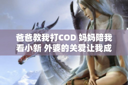 爸爸教我打COD 妈妈陪我看小新 外婆的关爱让我成长