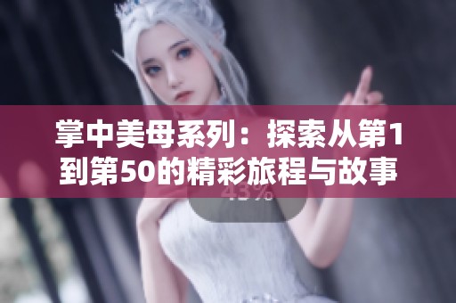 掌中美母系列：探索从第1到第50的精彩旅程与故事