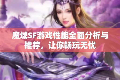 魔域SF游戏性能全面分析与推荐，让你畅玩无忧