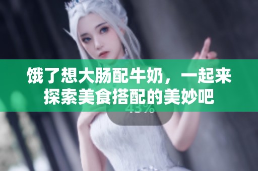 饿了想大肠配牛奶，一起来探索美食搭配的美妙吧