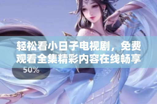 轻松看小日子电视剧，免费观看全集精彩内容在线畅享