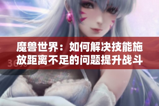 魔兽世界：如何解决技能施放距离不足的问题提升战斗效率