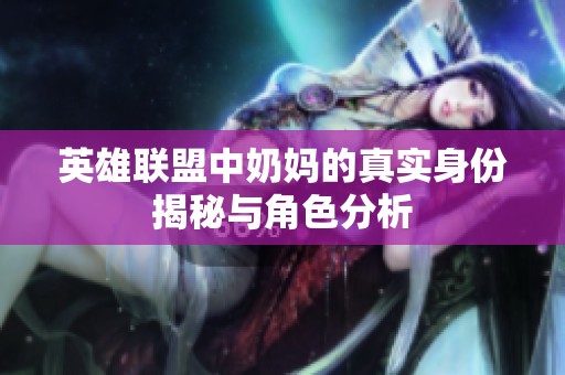 英雄联盟中奶妈的真实身份揭秘与角色分析