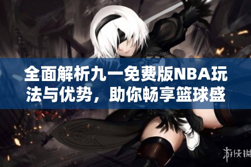 全面解析九一免费版NBA玩法与优势，助你畅享篮球盛宴